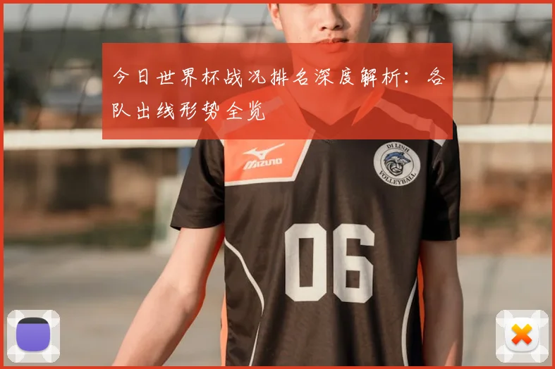 今日世界杯战况排名深度解析：各队出线形势全览