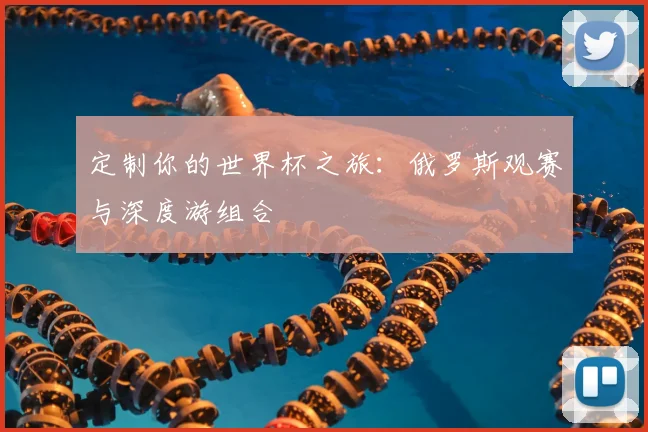 定制你的世界杯之旅：俄罗斯观赛与深度游组合