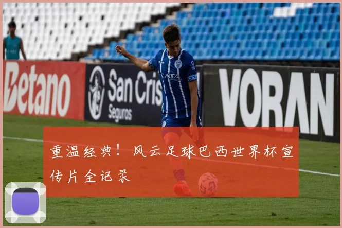 重温经典！风云足球巴西世界杯宣传片全记录