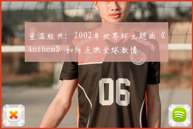 重温经典：2002年世界杯主题曲《Anthem》如何点燃全球激情
