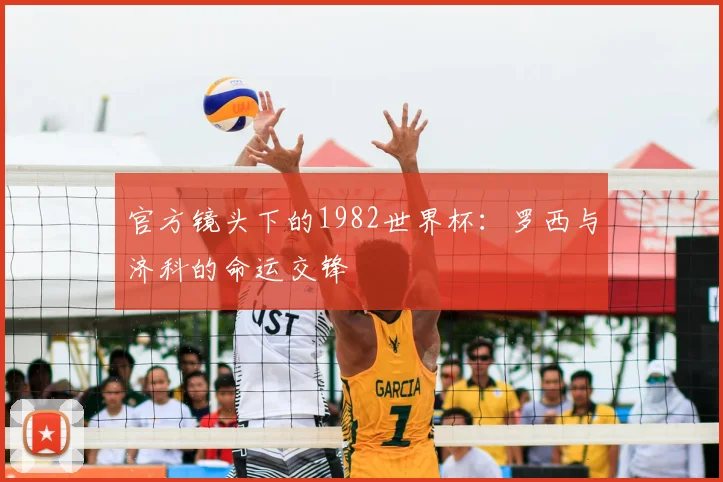官方镜头下的1982世界杯：罗西与济科的命运交锋
