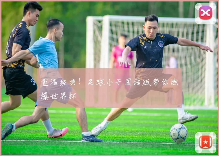 重温经典！足球小子国语版带你燃爆世界杯