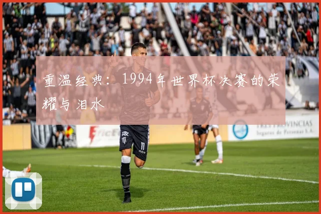 重温经典：1994年世界杯决赛的荣耀与泪水